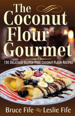The Coconut Flour Gourmet: 150 Delicious Gluten-Free Coconut Flour Recipes Bruce Fife and Leslie Fife