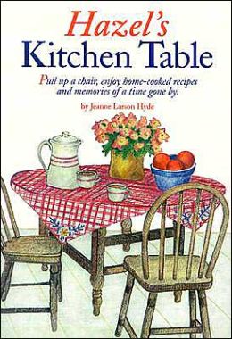 Hazel's Kitchen Table: Pull Up a Chair, Enjoy Home-Cooked Recipes and Memories of a Time Gone By Jeanne Larson Hyde