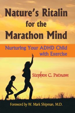 Nature's Ritalin for the Marathon Mind: Nurturing Your ADHD Child With Exercise Stephen C. Putnam