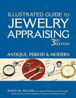 Illustrated Guide to Jewelry Appraising, 3rd Edition: Antique, Period, and Modern Anna M. Miller