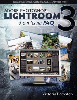 Adobe Photoshop Lightroom 3 - The Missing FAQ: Real Answers to Real Questions Asked Lightroom Users