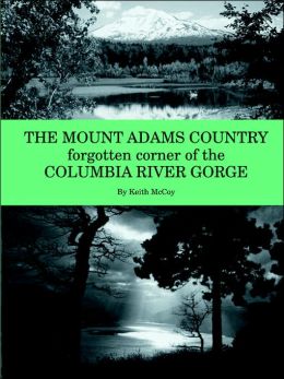 Mount Adams Country: Forgotten Corner of the Columbia River Gorge Keith McCoy
