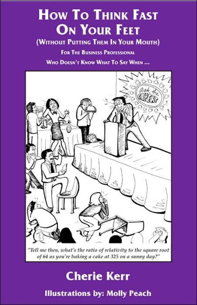 How to Think Fast on Your Feet (without Putting Them in Your Mouth): For the Business Professional Who Doesn't Know What to Say When ...