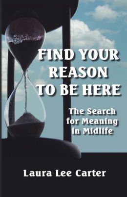 Find Your Reason to Be Here: The Search for Meaning in Midlife Laura Lee Carter and Sarah Johnson
