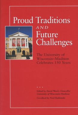 Proud Traditions and Future Challenges: The University of Wisconsin-Madison Celebrates 150 Years David Ward and Noel Radomski