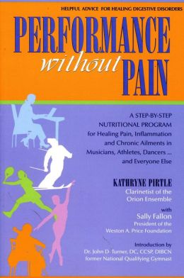 Performance without Pain: A Step-by-Step Nutritional Program for Healing Pain, Inflammation and Chronic Ailments in Musicians, Athletes, Dancers. . . and Everyone Else Kathryne Pirtle