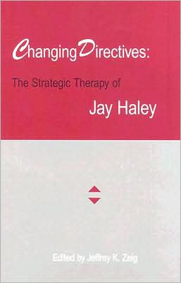 Changing Directives: The Strategic Therapy of Jay Haley Jeffrey K. Zeig