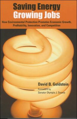 Saving Energy, Growing Jobs: How Environmental Protection Promotes Economic Growth, Competition, Profitability and Innovation David B. Goldstein and Olympia Snowe