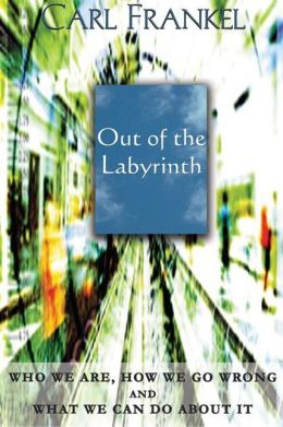 Out of the Labyrinth: Who We Are, How We Go Wrong and What We Can Do About It Carl Frankel