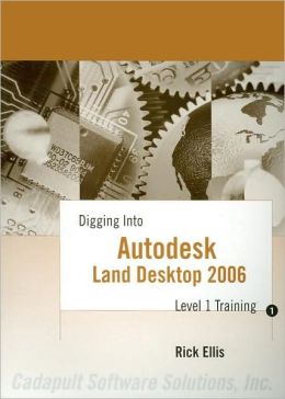 Digging Into Autodesk Land Desktop 2006 - Level 1 Training Rick Ellis