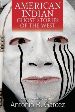 American Indian Ghost Stories of the West Antonio R. Garcez