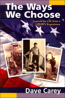 The Ways We Choose: Lessons for Life from a POW's Experience Dave Carey