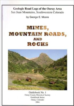 Mines, Mountain Roads, and Rocks: Geologic Road Logs of the Ouray Area (Ouray County Historical Society Guidebook Series) George E. Moore