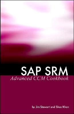 SAP SRM Advanced CCM Cookbook: Requisite Catalog and SAP CCM Configuration and Management Jim Stewart, Shaz Khan