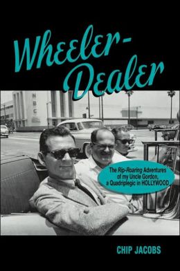Wheeler-Dealer, the Rip-Roaring Adventures of My Uncle Gordon, a Quadriplegic in Hollywood Chip Jacobs