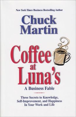 Coffee at Luna's: A Business Fable Three Secrets to Knowledge, Self-Improvement, and Happiness In Your Work and Life Chuck Martin