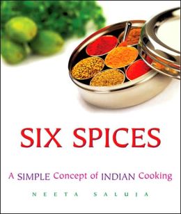 Six Spices: A Simple Concept of Indian Cooking Neeta Saluja