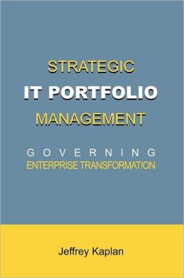 Strategic IT Portfolio Management: Governing Enterprise Transformation Jeffrey D. Kaplan