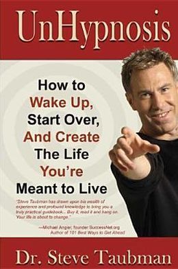 UnHypnosis: How to Wake Up, Start Over, and Create the Life You're Meant to Live Steve Taubman
