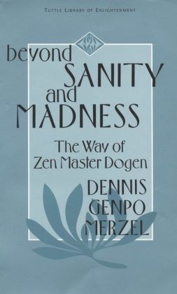 Beyond Sanity and Madness: The Way of Zen Master Dogen