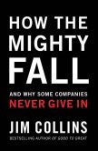 Book Cover Image. Title: How the Mighty Fall:  And Why Some Companies Never Give In, Author: Jim Collins