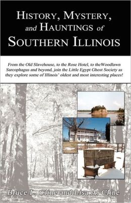 History, Mystery, and Hauntings of Southern Illinois Bruce L. Cline and Lisa A. Cline