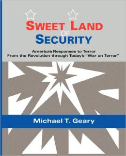 Sweet Land of Security: America's Responses to Terror--from the Revolution through Today's War on Terror