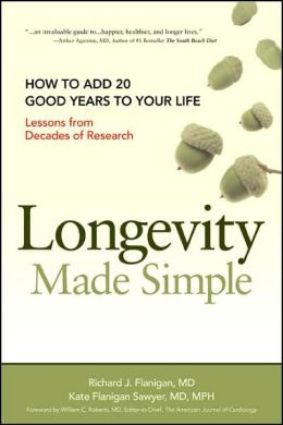 Longevity Made Simple: How to Add 20 Good Years to Your Life: Lessons from Decades of Research Richard J. Flanigan MD and Kate Flanigan Sawyer MD MPH