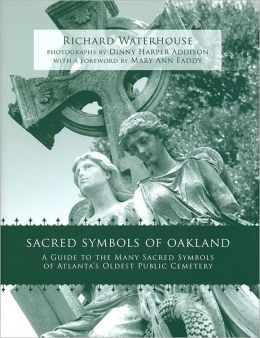 Sacred Symbols of Oakland: A Guide to the Many Sacred Symbols of Atlanta's Oldest Public Cemetery Richard Waterhouse, Dinny Harper Addison and Mary Ann Eaddy