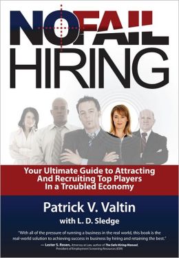 No Fail Hiring: Your Ultimate Guide to Selecting and Recruiting Top Players in a Troubled Economy