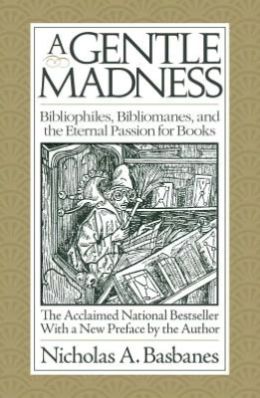 A Gentle Madness: Bibliophiles, Bibliomanes, and the Eternal Passion for Books