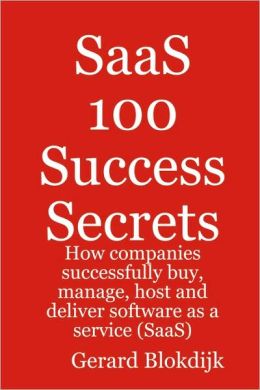 SaaS 100 Success Secrets: How Companies Successfully Buy, Manage, Host and Deliver Software as a Service Gerard Blokdijk