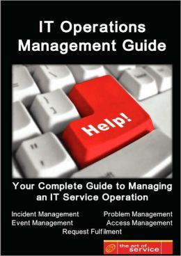 IT Service Operations Management Guide - Your Complete Guide to Managing an IT Service Operation with Incident Management, Event Management, Problem management, Access Management and Request Fulfilment