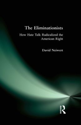 The Eliminationists: How Hate Talk Radicalized the American Right