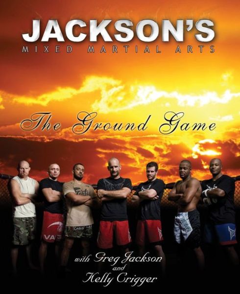 Download ebook from google books as pdf Jackson's Mixed Martial Arts: The Ground Game 9780982565803 (English literature) by Greg Jackson, Kelly Crigger