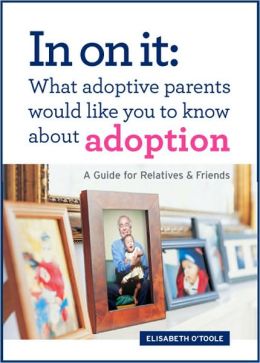 In On It: What Adoptive Parents Would Like You To Know About Adoption. A Guide for Relatives and Friends Elisabeth O'Toole
