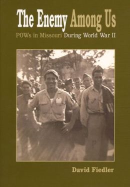 The Enemy Among Us: POW's in Missouri during World War II David W. Fiedler