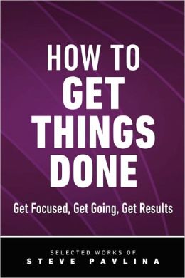 How to Get Things Done: Get Focused, Get Going, Get Results Steve Pavlina