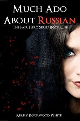 Much Ado About Russian: The Fair Hero Series: Book One Kerry Rockwood White