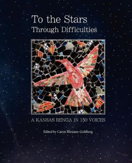 To the Stars Through Difficulties: A Kansas Renga in 150 Voices Caryn Mirriam-Goldberg