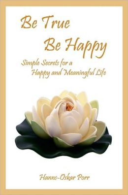 Be True, Be Happy: Simple Secrets for a Happy and Meaningful Life