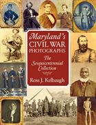 Maryland's Civil War Photographs: The Sesquicentennial Collection Ross J. Kelbaugh