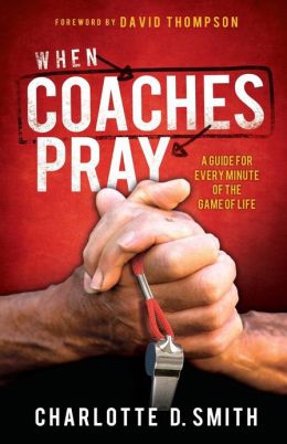 When Coaches Pray: A Guide for Every Minute of the Game of Life Charlotte Smith
