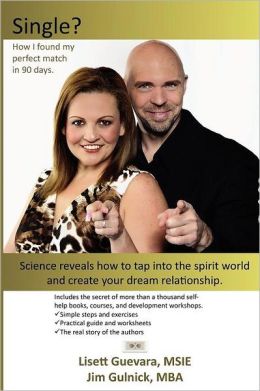 Single? How I found my perfect match in 90 days.: Science reveals how to tap into the spirit world and create your dream relationship. Lisett Guevara and Jim Gulnick