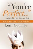 Book Cover Image. Title: You're Perfect and Other Lies Parents Tell:  The Ugly Truth about Spoiling Your Kids, Author: Loni Coombs