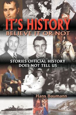 It's History, Believe It or Not: Stories Official History Does Not Tell Us Hans Baumann