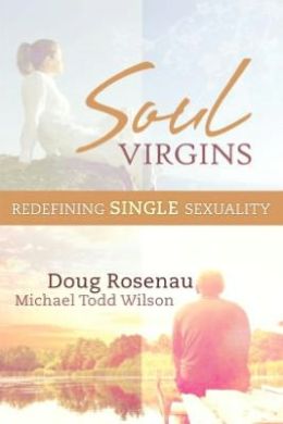 Soul Virgins: Redefining Single Sexuality Doug Rosenau and Michael Todd Wilson