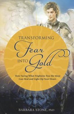 Transforming Fear into Gold: How Facing What Frightens You Most Can Heal and Light Up Your Life