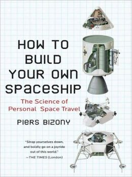 How to Build Your Own Spaceship: The Science of Personal Space Travel Piers Bizony