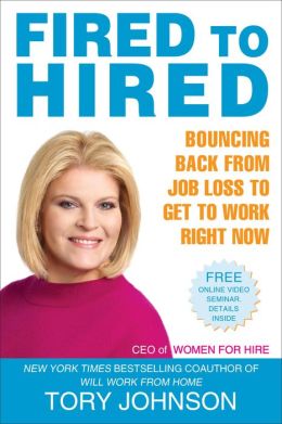 Fired to Hired: Bouncing Back from Job Loss to Get to Work Right Now Tory Johnson